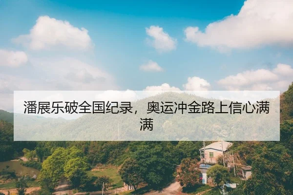 潘展乐破全国纪录，奥运冲金路上信心满满